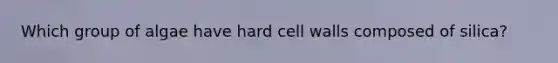 Which group of algae have hard cell walls composed of silica?