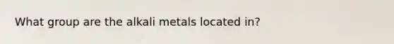 What group are the alkali metals located in?