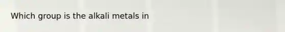 Which group is the alkali metals in