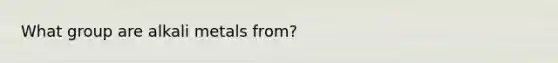 What group are alkali metals from?