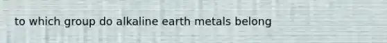 to which group do alkaline earth metals belong