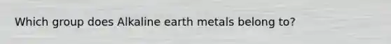 Which group does Alkaline earth metals belong to?