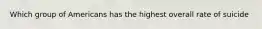 Which group of Americans has the highest overall rate of suicide
