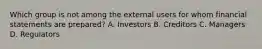 Which group is not among the external users for whom financial statements are prepared? A. Investors B. Creditors C. Managers D. Regulators