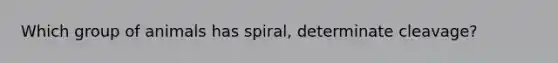 Which group of animals has spiral, determinate cleavage?