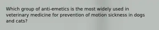 Which group of anti-emetics is the most widely used in veterinary medicine for prevention of motion sickness in dogs and cats?