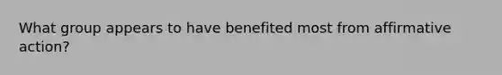 What group appears to have benefited most from affirmative action?