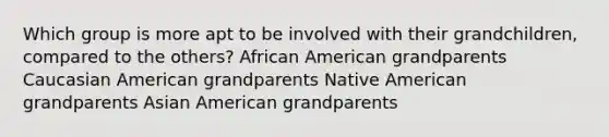 Which group is more apt to be involved with their grandchildren, compared to the others? African American grandparents Caucasian American grandparents Native American grandparents Asian American grandparents