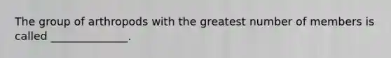 The group of arthropods with the greatest number of members is called ______________.