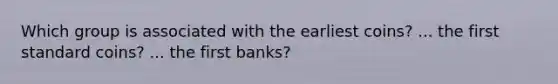 Which group is associated with the earliest coins? ... the first standard coins? ... the first banks?