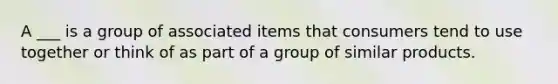 A ___ is a group of associated items that consumers tend to use together or think of as part of a group of similar products.