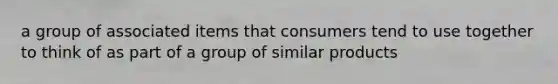 a group of associated items that consumers tend to use together to think of as part of a group of similar products