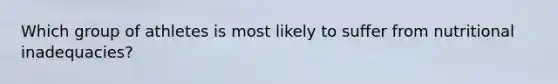 Which group of athletes is most likely to suffer from nutritional inadequacies?