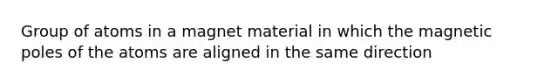 Group of atoms in a magnet material in which the magnetic poles of the atoms are aligned in the same direction