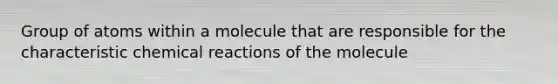 Group of atoms within a molecule that are responsible for the characteristic <a href='https://www.questionai.com/knowledge/kc6NTom4Ep-chemical-reactions' class='anchor-knowledge'>chemical reactions</a> of the molecule