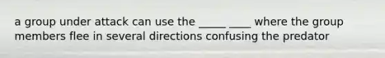 a group under attack can use the _____ ____ where the group members flee in several directions confusing the predator