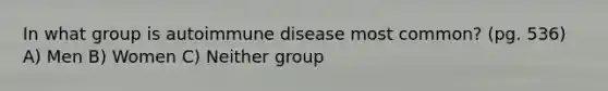 In what group is autoimmune disease most common? (pg. 536) A) Men B) Women C) Neither group