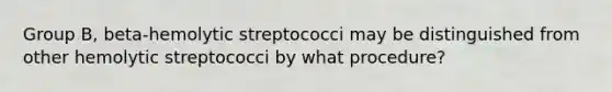 Group B, beta-hemolytic streptococci may be distinguished from other hemolytic streptococci by what procedure?