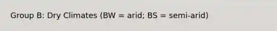 Group B: Dry Climates (BW = arid; BS = semi-arid)