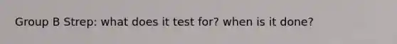 Group B Strep: what does it test for? when is it done?