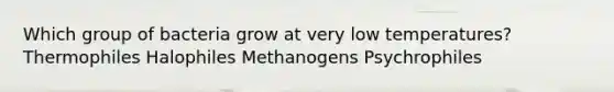 Which group of bacteria grow at very low temperatures? Thermophiles Halophiles Methanogens Psychrophiles