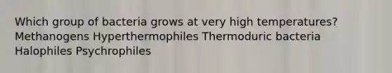 Which group of bacteria grows at very high temperatures? Methanogens Hyperthermophiles Thermoduric bacteria Halophiles Psychrophiles