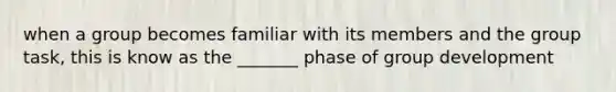 when a group becomes familiar with its members and the group task, this is know as the _______ phase of group development