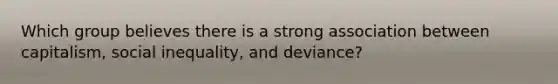 Which group believes there is a strong association between capitalism, social inequality, and deviance?