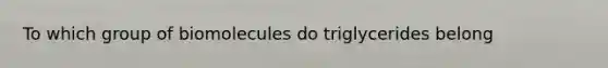 To which group of biomolecules do triglycerides belong