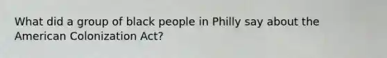 What did a group of black people in Philly say about the American Colonization Act?