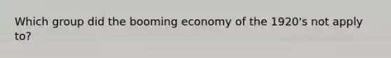 Which group did the booming economy of the 1920's not apply to?