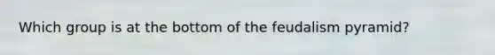 Which group is at the bottom of the feudalism pyramid?