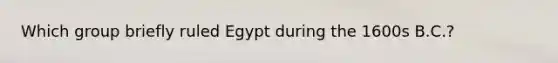 Which group briefly ruled Egypt during the 1600s B.C.?