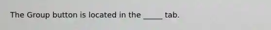 The Group button is located in the _____ tab.