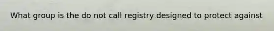 What group is the do not call registry designed to protect against