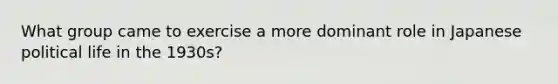 What group came to exercise a more dominant role in Japanese political life in the 1930s?
