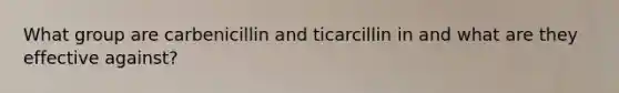 What group are carbenicillin and ticarcillin in and what are they effective against?