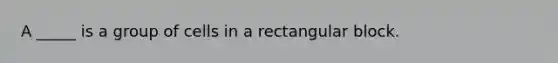 A _____ is a group of cells in a rectangular block.