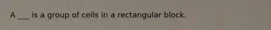 A ___ is a group of cells in a rectangular block.