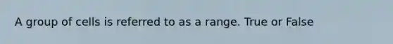 A group of cells is referred to as a range. True or False