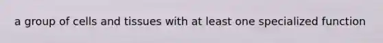 a group of cells and tissues with at least one specialized function