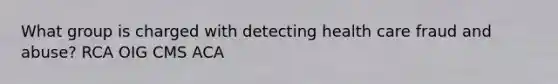 What group is charged with detecting health care fraud and abuse? RCA OIG CMS ACA