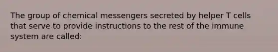 The group of chemical messengers secreted by helper T cells that serve to provide instructions to the rest of the immune system are called: