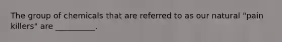 The group of chemicals that are referred to as our natural "pain killers" are __________.