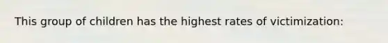 This group of children has the highest rates of victimization: