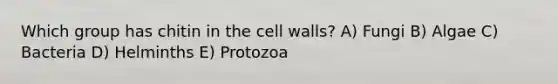 Which group has chitin in the cell walls? A) Fungi B) Algae C) Bacteria D) Helminths E) Protozoa