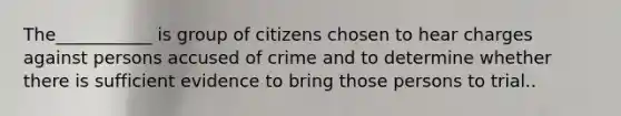 The___________ is group of citizens chosen to hear charges against persons accused of crime and to determine whether there is sufficient evidence to bring those persons to trial..​