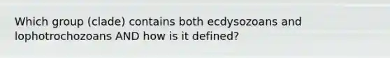 Which group (clade) contains both ecdysozoans and lophotrochozoans AND how is it defined?
