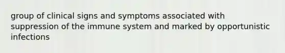 group of clinical signs and symptoms associated with suppression of the immune system and marked by opportunistic infections