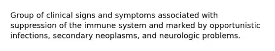 Group of clinical signs and symptoms associated with suppression of the immune system and marked by opportunistic infections, secondary neoplasms, and neurologic problems.